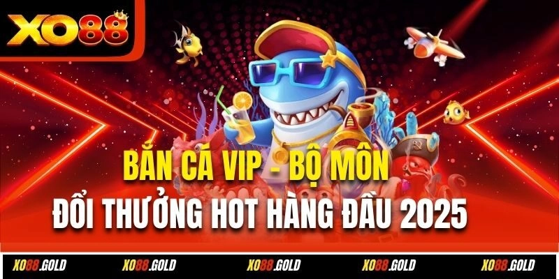 Bắn Cá Vip – Bộ Môn Đổi Thưởng Hot Hàng Đầu 2025