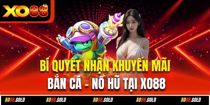 Bí quyết nhận khuyến mãi bắn cá - nổ hũ tại Xo88