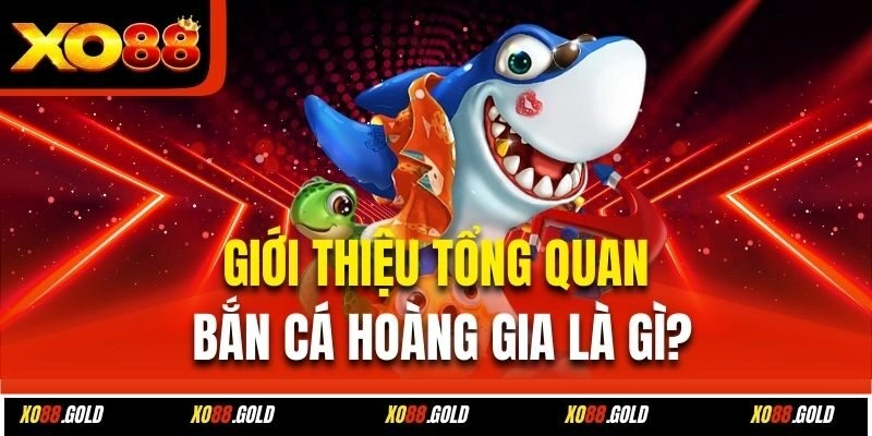 Giới thiệu tổng quan bắn cá hoàng gia là gì?