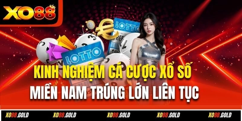 Kinh nghiệm cá cược xổ số miền Nam trúng lớn liên tục