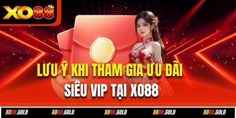 Lưu ý khi tham gia ưu đãi siêu VIP tại Xo88